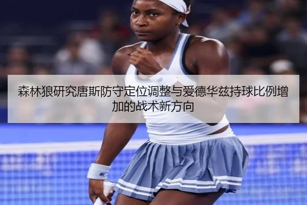 森林狼研究唐斯防守定位调整与爱德华兹持球比例增加的战术新方向